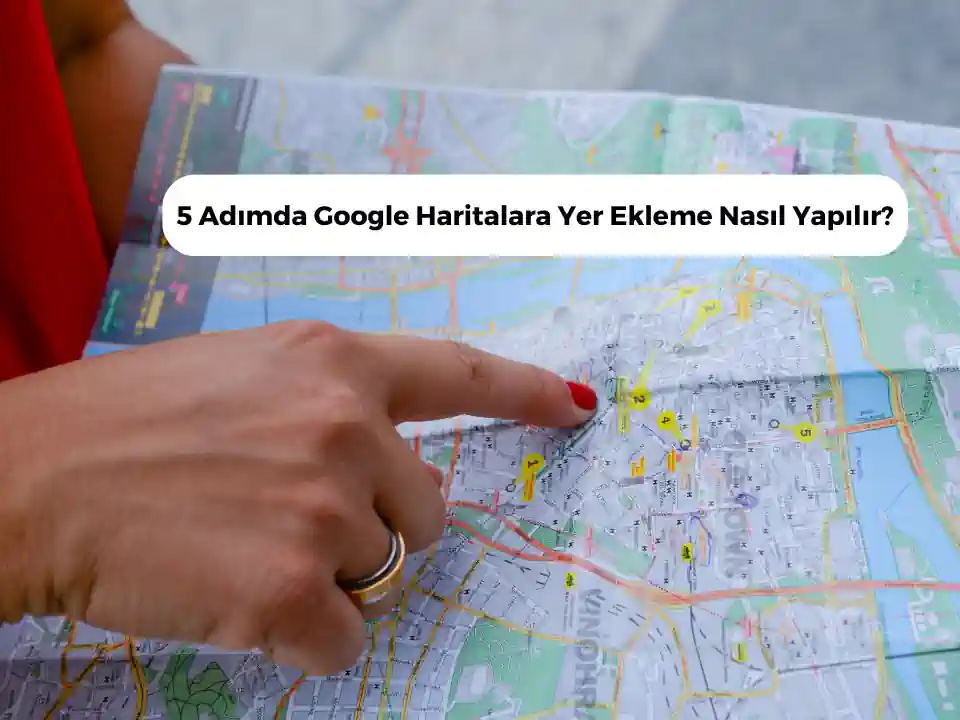 5 adımda Google haritalara yer ekleme nasıl yapılır kapak görseli